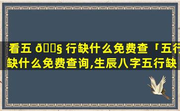 看五 🐧 行缺什么免费查「五行缺什么免费查询,生辰八字五行缺什么查询」